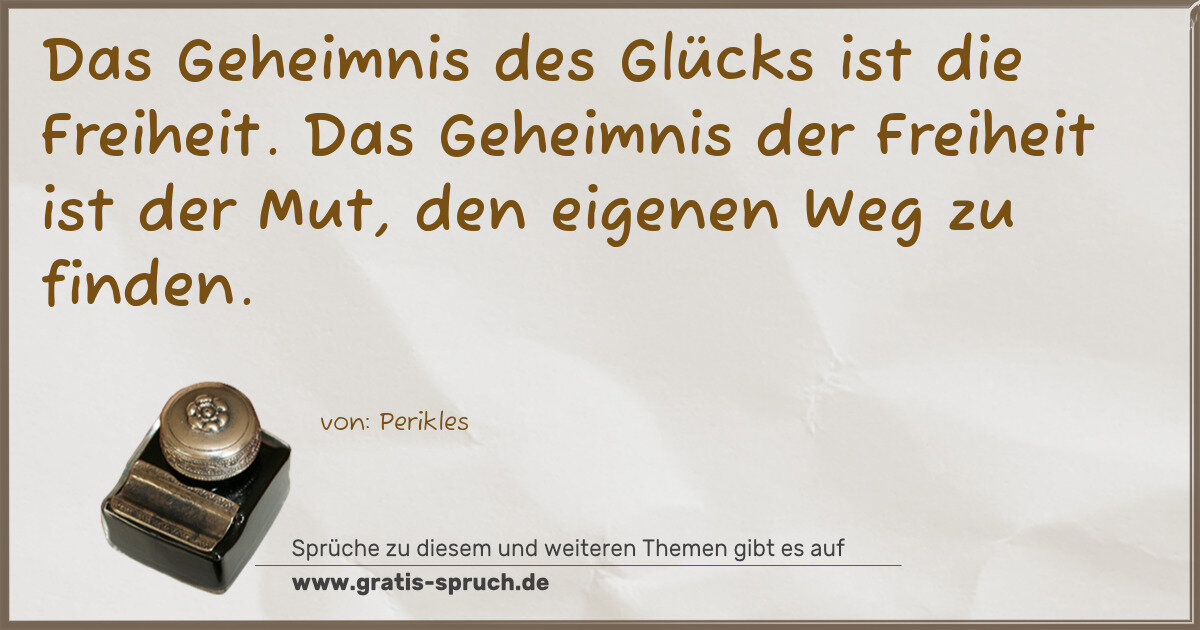 Spruchbild: Das Geheimnis des Glücks ist die Freiheit. Das Geheimnis der Freiheit ist der Mut, den e …