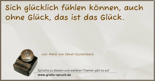 Spruch Visualisierung: Sich glücklich fühlen können, auch ohne Glück,
das ist das Glück.