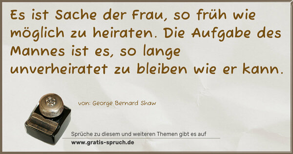 Spruch Visualisierung: Es ist Sache der Frau, so früh wie möglich zu heiraten.
Die Aufgabe des Mannes ist es,
so lange unverheiratet zu bleiben wie er kann. 