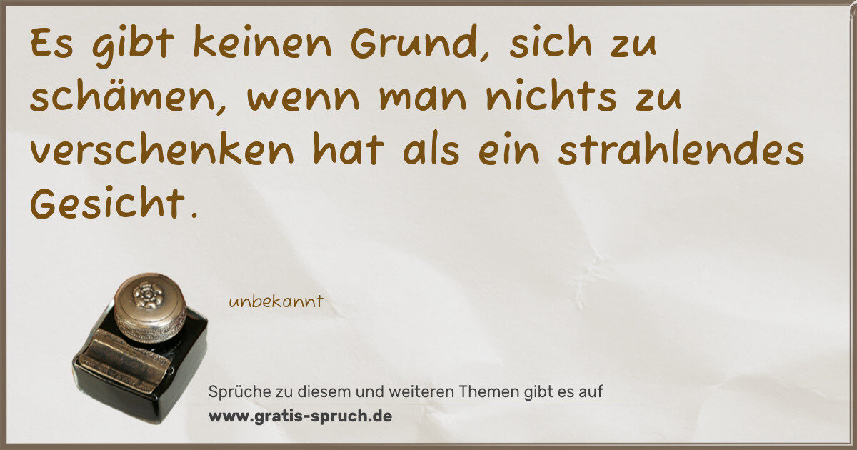 Spruchbild: Es gibt keinen Grund, sich zu schämen, wenn man nichts zu verschenken hat als ein strahlen …