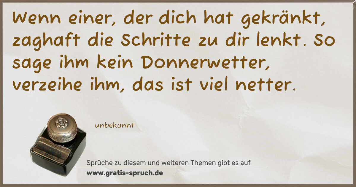 Spruchbild: Wenn einer, der dich hat gekränkt, zaghaft die Schritte zu dir lenkt. So sage ihm kein Don …