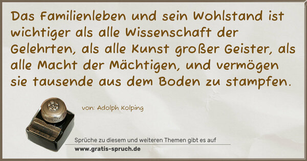 Spruch Visualisierung: Das Familienleben und sein Wohlstand ist wichtiger als alle Wissenschaft der Gelehrten, als alle Kunst großer Geister, als alle Macht der Mächtigen, und vermögen sie tausende aus dem Boden zu stampfen.