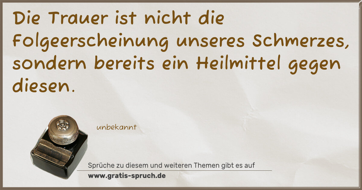 Spruchbild: Die Trauer ist nicht die Folgeerscheinung unseres Schmerzes, sondern bereits ein Heilmitte …