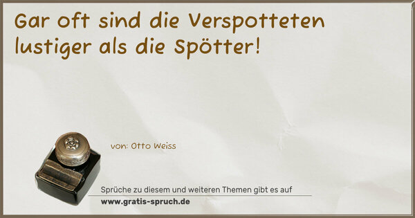 Spruch Visualisierung: Gar oft sind die Verspotteten
lustiger als die Spötter!