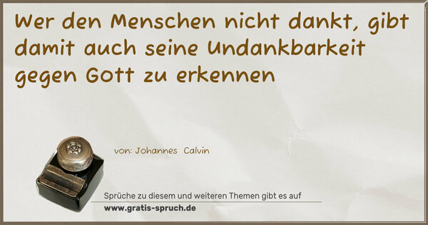 Spruch Visualisierung: Wer den Menschen nicht dankt,
gibt damit auch seine Undankbarkeit gegen Gott zu erkennen