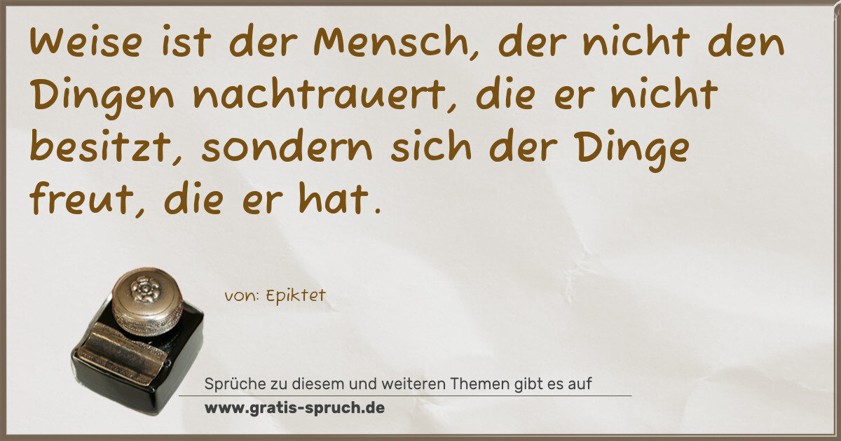 Spruchbild: Weise ist der Mensch, der nicht den Dingen nachtrauert, die er nicht besitzt, sondern sich …