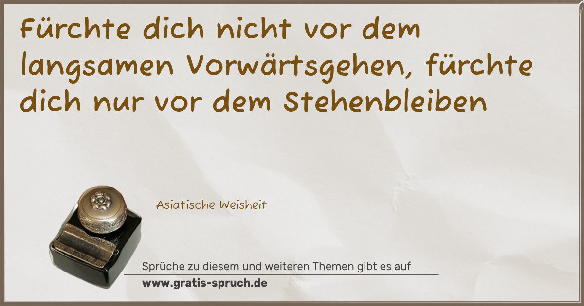 Spruchbild: Fürchte dich nicht vor dem langsamen Vorwärtsgehen, fürchte dich nur vor dem Stehenbleiben