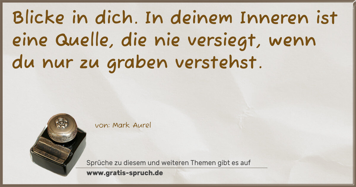 Spruchbild: Blicke in dich. In deinem Inneren ist eine Quelle, die nie versiegt, wenn du nur zu graben …