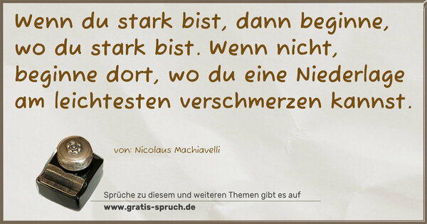 Spruch Visualisierung: Wenn du stark bist, dann beginne, wo du stark bist.
Wenn nicht, beginne dort,
wo du eine Niederlage am leichtesten verschmerzen kannst.
