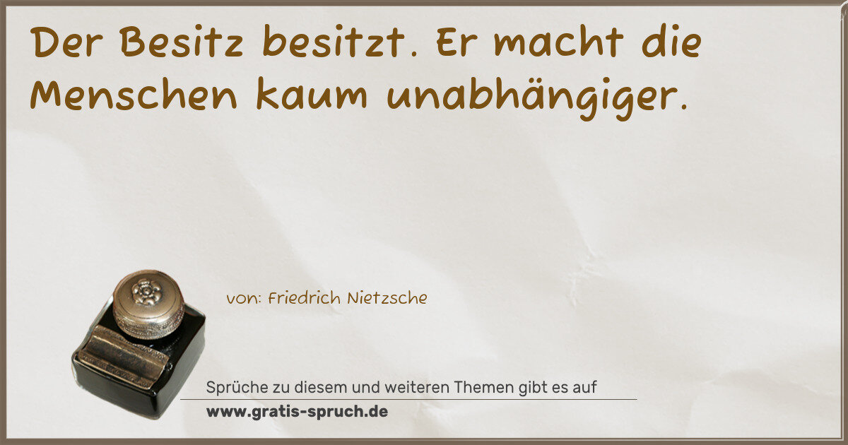 Spruchbild: Der Besitz besitzt. Er macht die Menschen kaum unabhängiger.