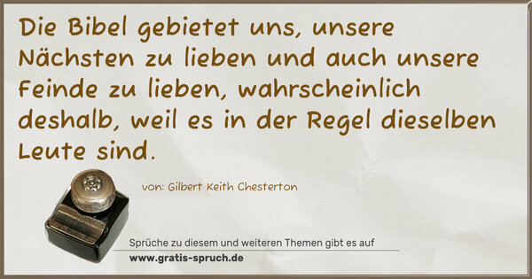 Spruch Visualisierung: Die Bibel gebietet uns,
unsere Nächsten zu lieben und auch unsere Feinde zu lieben, wahrscheinlich deshalb,
weil es in der Regel dieselben Leute sind.