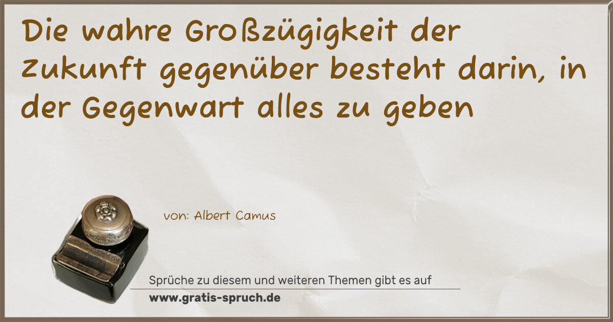 Spruchbild: Die wahre Großzügigkeit der Zukunft gegenüber besteht darin, in der Gegenwart alles zu geb …