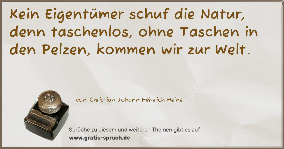 Spruchbild: Kein Eigentümer schuf die Natur, denn taschenlos, ohne Taschen in den Pelzen, kommen wir …