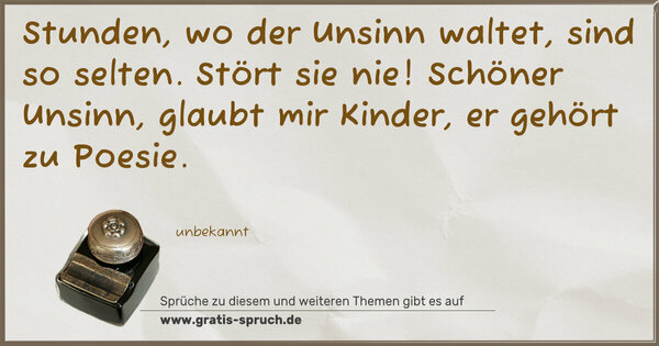 Spruch Visualisierung: Stunden, wo der Unsinn waltet, sind so selten. Stört sie nie!
Schöner Unsinn, glaubt mir Kinder, er gehört zu Poesie. 