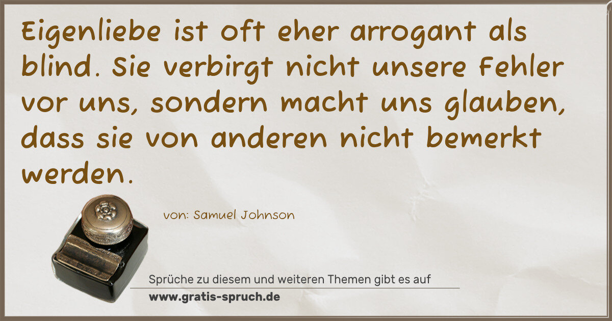 Spruchbild: Eigenliebe ist oft eher arrogant als blind. Sie verbirgt nicht unsere Fehler vor uns, son …