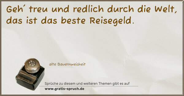 Spruch Visualisierung: Geh' treu und redlich durch die Welt,
das ist das beste Reisegeld.