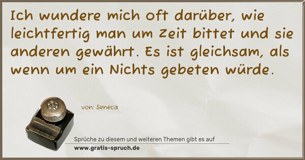 Spruch Visualisierung: Ich wundere mich oft darüber, wie leichtfertig man um Zeit bittet und sie anderen gewährt.
Es ist gleichsam, als wenn um ein Nichts gebeten würde.