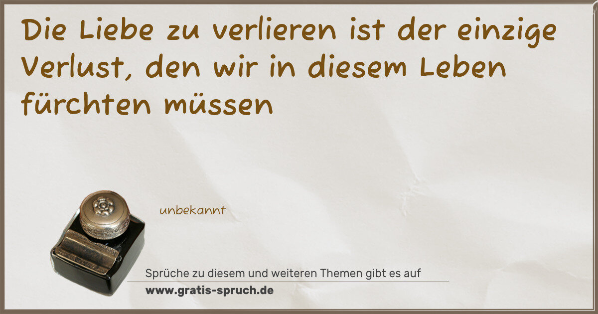 Spruchbild: Die Liebe zu verlieren ist der einzige Verlust, den wir in diesem Leben fürchten müssen
