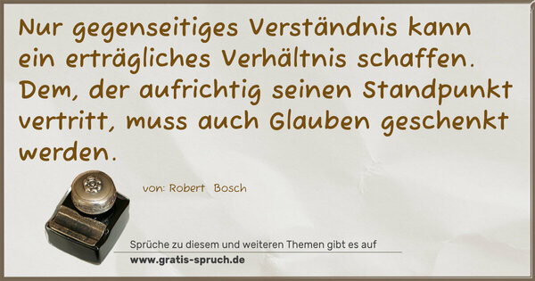 Spruch Visualisierung: Nur gegenseitiges Verständnis kann ein erträgliches Verhältnis schaffen. Dem, der aufrichtig seinen Standpunkt vertritt, muss auch Glauben geschenkt werden.