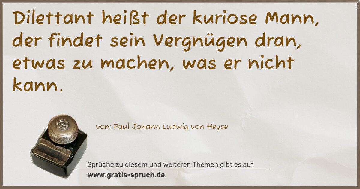 Spruchbild: Dilettant heißt der kuriose Mann, der findet sein Vergnügen dran, etwas zu machen, was e …