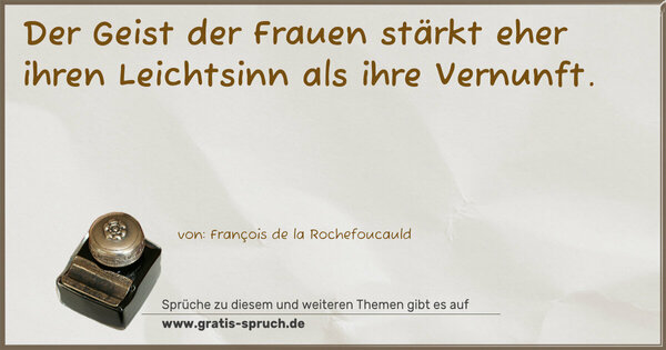 Spruch Visualisierung: Der Geist der Frauen stärkt eher ihren Leichtsinn
als ihre Vernunft.