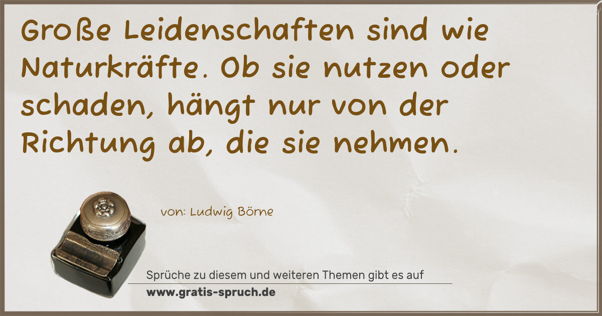 Spruchbild: Große Leidenschaften sind wie Naturkräfte. Ob sie nutzen oder schaden, hängt nur von der …