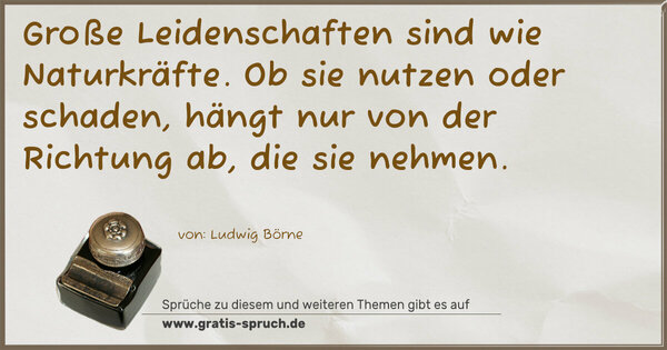 Spruch Visualisierung: Große Leidenschaften sind wie Naturkräfte.
Ob sie nutzen oder schaden,
hängt nur von der Richtung ab, die sie nehmen.