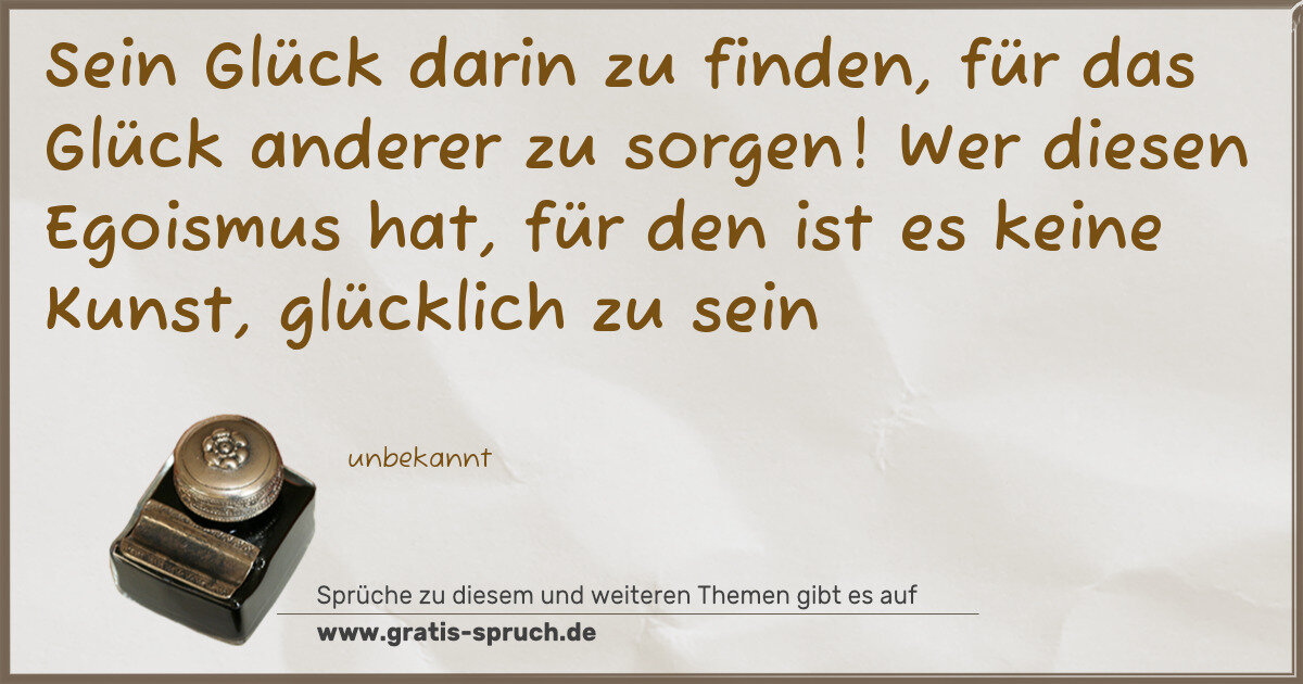 Spruchbild: Sein Glück darin zu finden, für das Glück anderer zu sorgen! Wer diesen Egoismus hat, für …