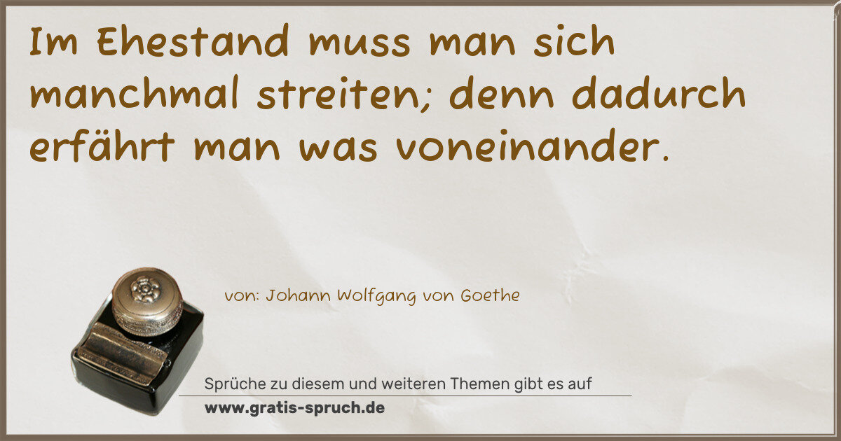 Spruchbild: Im Ehestand muss man sich manchmal streiten; denn dadurch erfährt man was voneinander.