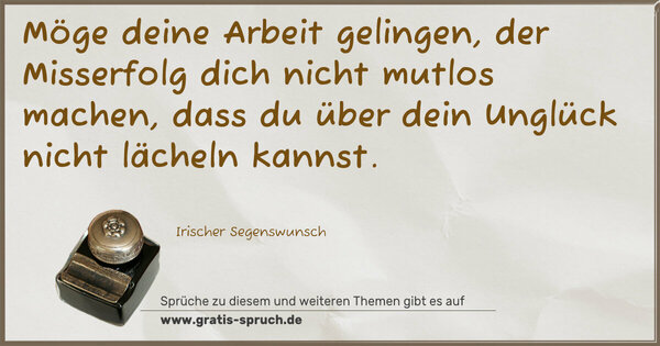 Spruch Visualisierung: Möge deine Arbeit gelingen,
der Misserfolg dich nicht mutlos machen,
dass du über dein Unglück nicht lächeln kannst.
