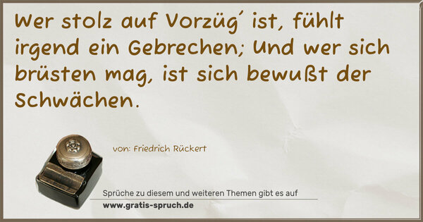 Spruch Visualisierung: Wer stolz auf Vorzüg' ist, fühlt irgend ein Gebrechen;
Und wer sich brüsten mag, ist sich bewußt der Schwächen. 