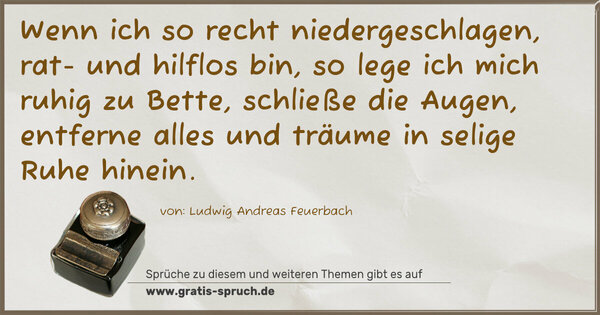 Spruch Visualisierung: Wenn ich so recht niedergeschlagen, rat- und hilflos bin,
so lege ich mich ruhig zu Bette, schließe die Augen, entferne alles und träume in selige Ruhe hinein.