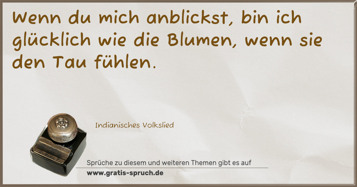 Spruchbild: Wenn du mich anblickst, bin ich glücklich wie die Blumen, wenn sie den Tau fühlen.