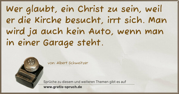 Spruch Visualisierung: Wer glaubt, ein Christ zu sein, weil er die Kirche besucht, irrt sich.
Man wird ja auch kein Auto, wenn man in einer Garage steht.