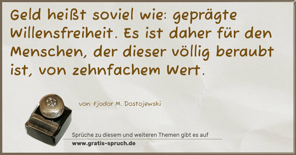 Spruch Visualisierung: Geld heißt soviel wie: geprägte Willensfreiheit.
Es ist daher für den Menschen, der dieser völlig beraubt ist, von zehnfachem Wert.