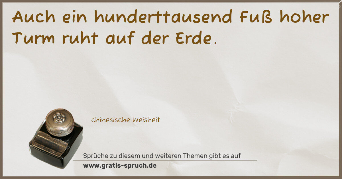 Spruchbild: Auch ein hunderttausend Fuß hoher Turm ruht auf der Erde.