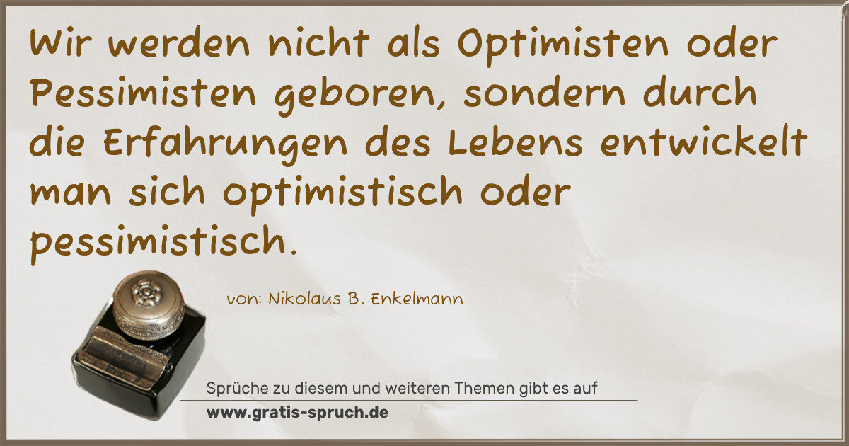 Spruchbild: Wir werden nicht als Optimisten oder Pessimisten geboren, sondern durch die Erfahrungen de …