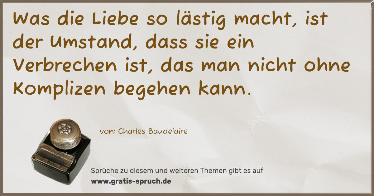 Spruchbild: Was die Liebe so lästig macht, ist der Umstand, dass sie ein Verbrechen ist, das man nic …