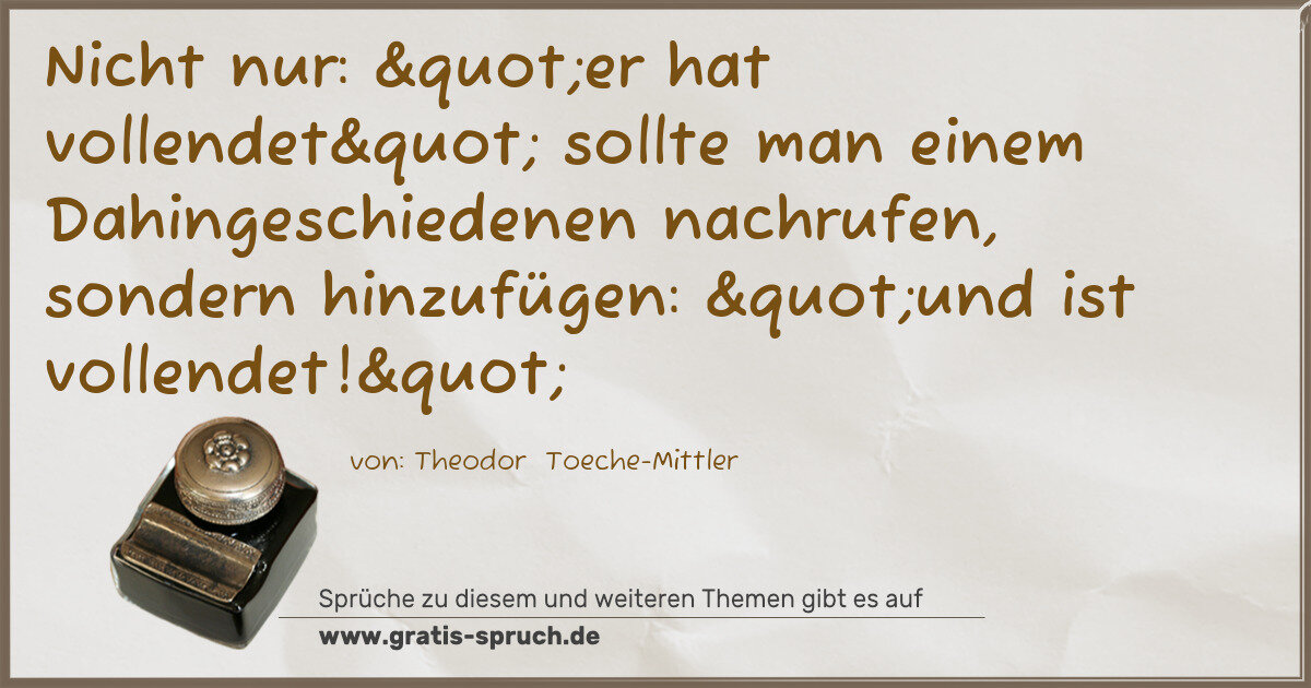 Spruchbild: Nicht nur: "er hat vollendet" sollte man einem Dahingeschiedenen nachrufen, sond …