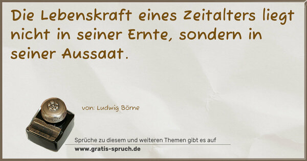 Spruch Visualisierung: Die Lebenskraft eines Zeitalters
liegt nicht in seiner Ernte,
sondern in seiner Aussaat.