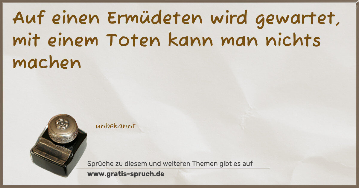 Spruchbild: Auf einen Ermüdeten wird gewartet, mit einem Toten kann man nichts machen