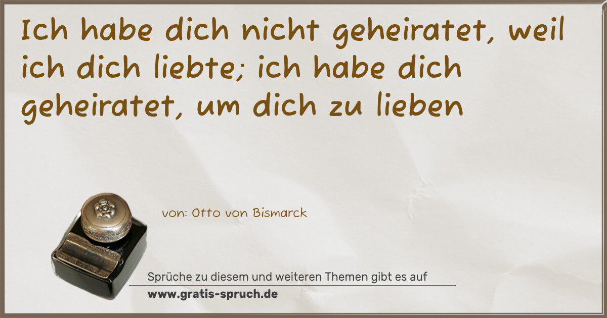 Spruchbild: Ich habe dich nicht geheiratet, weil ich dich liebte; ich habe dich geheiratet, um dich z …