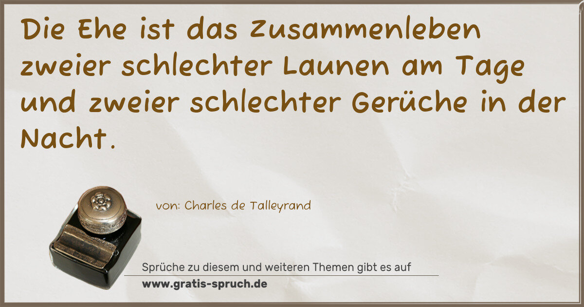 Spruchbild: Die Ehe ist das Zusammenleben zweier schlechter Launen am Tage und zweier schlechter Gerüc …