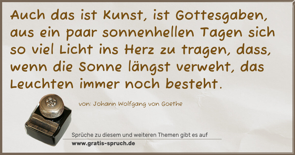Spruchbild: Auch das ist Kunst, ist Gottesgaben, aus ein paar sonnenhellen Tagen sich so viel Licht in …