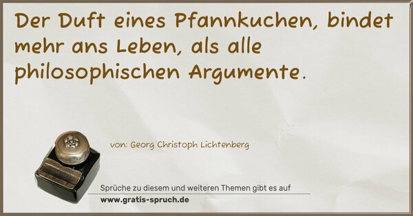 Spruch Visualisierung: Der Duft eines Pfannkuchen, bindet mehr ans Leben,
als alle philosophischen Argumente.