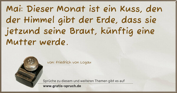 Spruch Visualisierung: Mai: Dieser Monat ist ein Kuss,
den der Himmel gibt der Erde,
dass sie jetzund seine Braut, künftig eine Mutter werde.