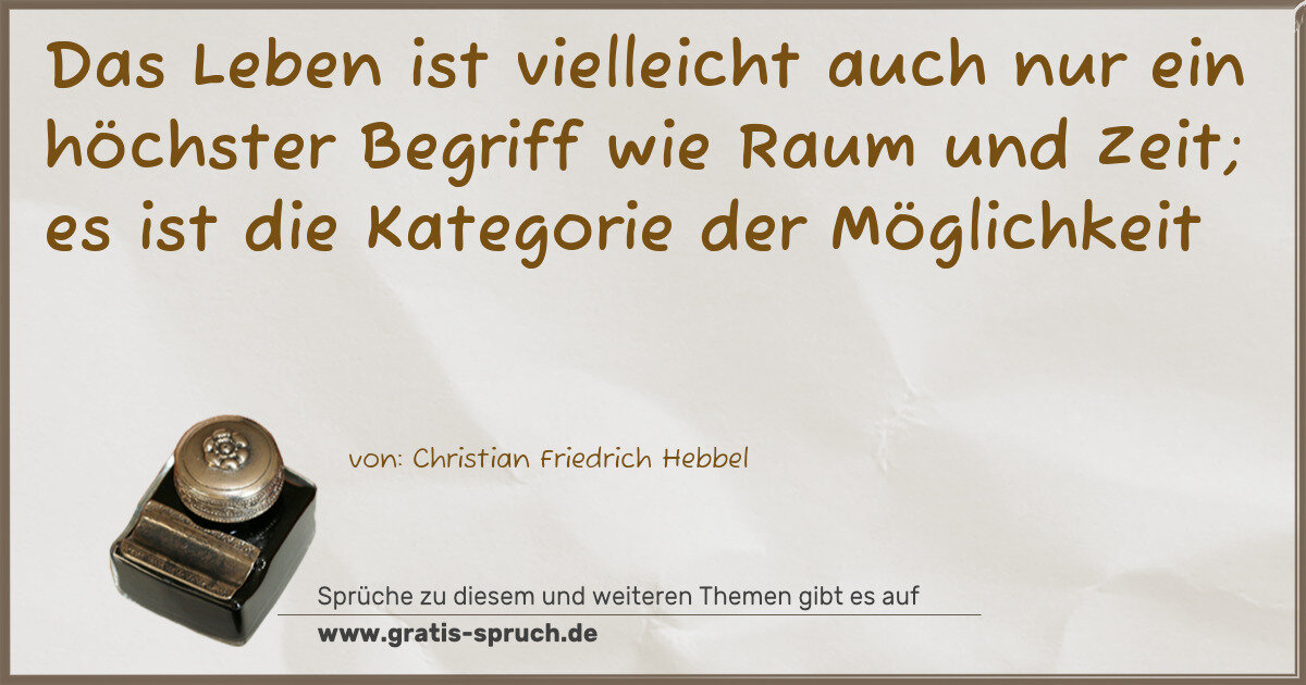 Spruchbild: Das Leben ist vielleicht auch nur ein höchster Begriff wie Raum und Zeit; es ist die Kat …