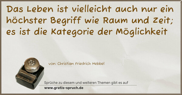 Spruch Visualisierung: Das Leben ist vielleicht auch nur ein höchster Begriff
wie Raum und Zeit;
es ist die Kategorie der Möglichkeit