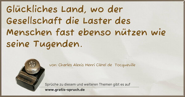 Spruch Visualisierung: Glückliches Land,
wo der Gesellschaft die Laster des Menschen fast ebenso nützen wie seine Tugenden. 