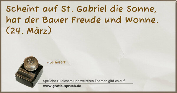 Spruch Visualisierung: Scheint auf St. Gabriel die Sonne,
hat der Bauer Freude und Wonne.
(24. März)